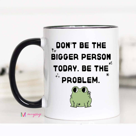 Don't Be the Bigger Person Mug